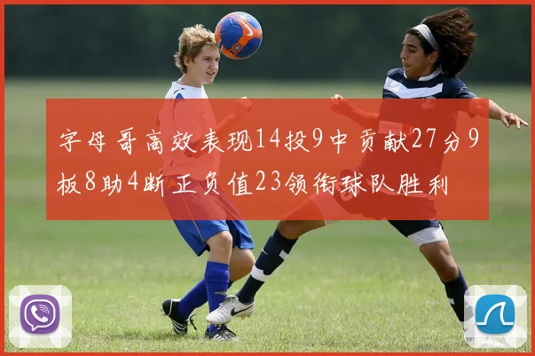 字母哥高效表现14投9中贡献27分9板8助4断正负值23领衔球队胜利