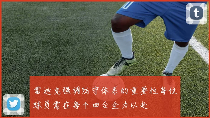 雷迪克强调防守体系的重要性每位球员需在每个回合全力以赴