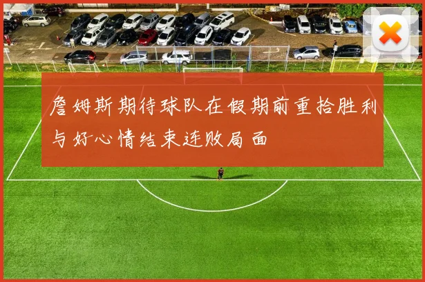詹姆斯期待球队在假期前重拾胜利与好心情结束连败局面