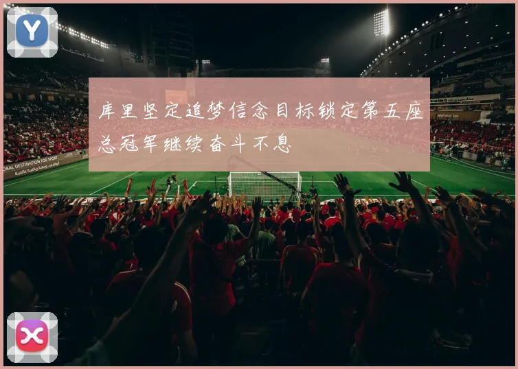库里坚定追梦信念目标锁定第五座总冠军继续奋斗不息