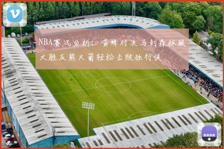 NBA赛况分析：黄蜂对决马刺森林狼大胜灰熊火箭轻松击败独行侠