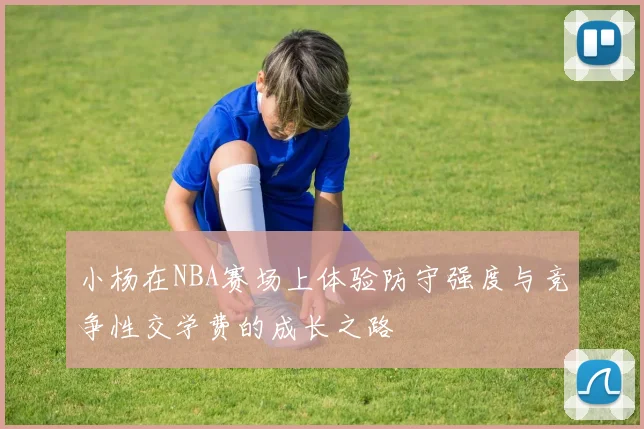 小杨在NBA赛场上体验防守强度与竞争性交学费的成长之路
