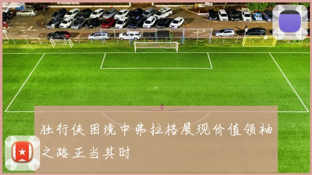 独行侠困境中弗拉格展现价值领袖之路正当其时