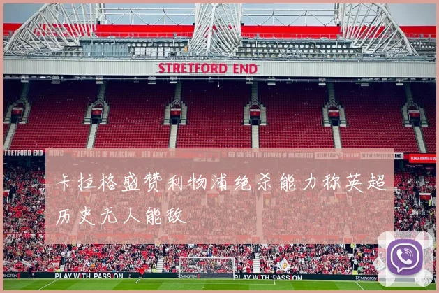 卡拉格盛赞利物浦绝杀能力称英超历史无人能敌