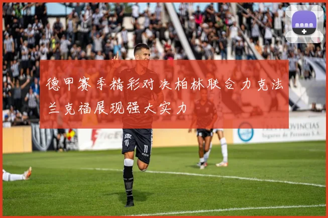 德甲赛季精彩对决柏林联合力克法兰克福展现强大实力
