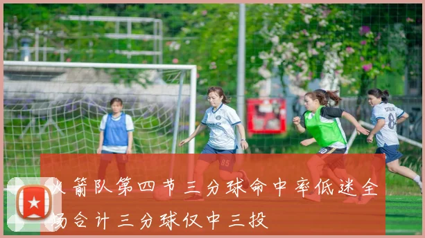 火箭队第四节三分球命中率低迷全场合计三分球仅中三投