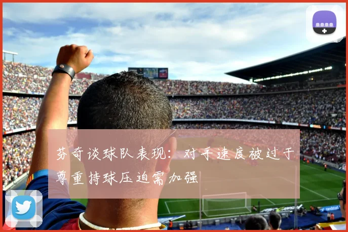 芬奇谈球队表现：对手速度被过于尊重持球压迫需加强
